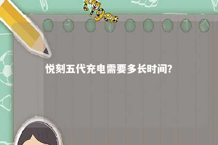 悦刻五代充电需要多长时间？ 